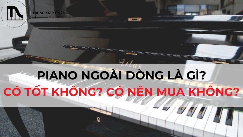 Piano ngoài dòng là gì? Có tốt không? Có nên mua không?