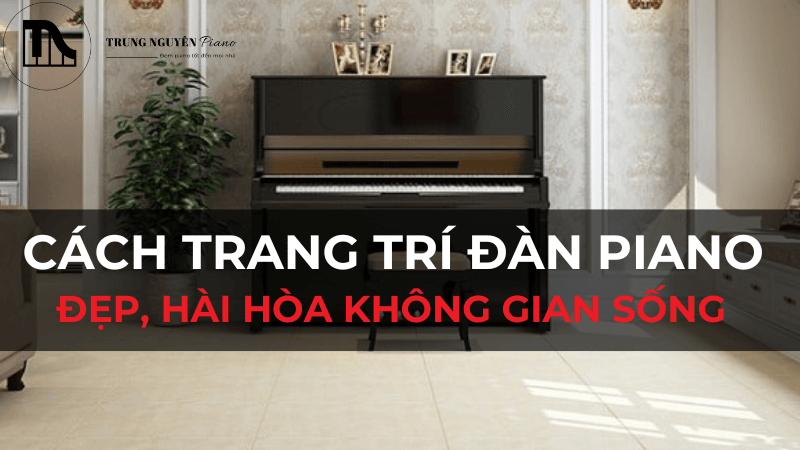 Cách Trang Trí Đàn Piano Đẹp, Hài Hòa Không Gian Sống