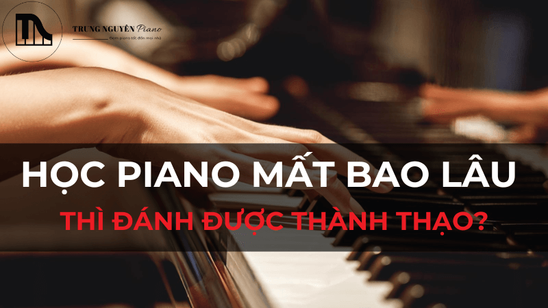 Học Piano mất bao lâu thì đánh được thành thạo?