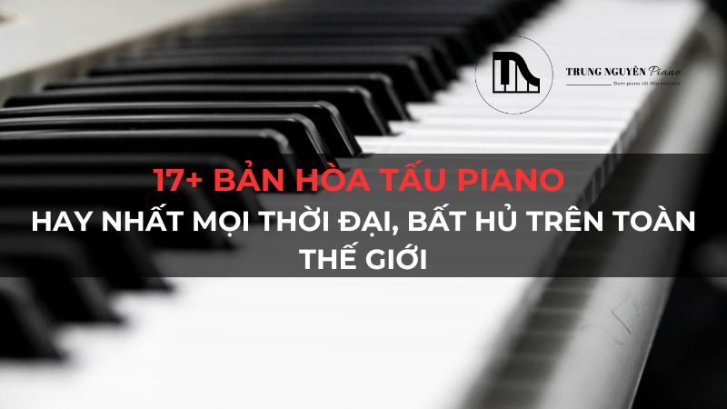 17+ bản hòa tấu piano hay nhất mọi thời đại, bất hủ trên toàn thế giới