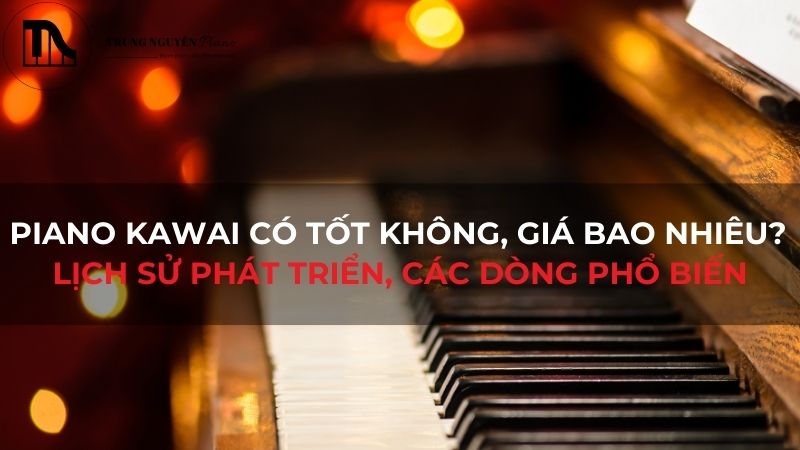 Piano Kawai có tốt không, giá bao nhiêu? Lịch sử phát triển, các dòng phổ biến