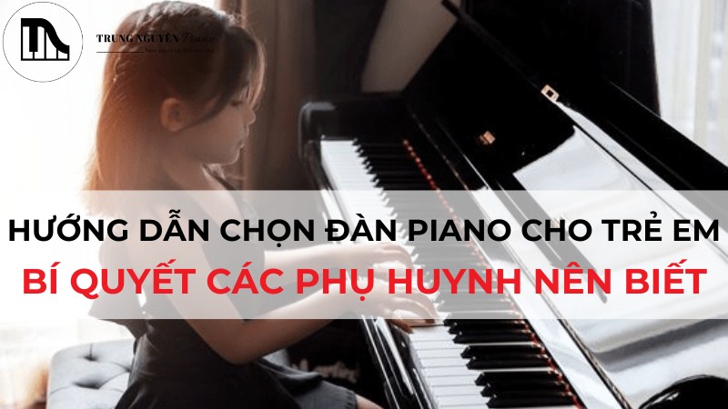 Hướng dẫn chọn đàn piano cho trẻ em, bí quyết các phụ huynh nên biết