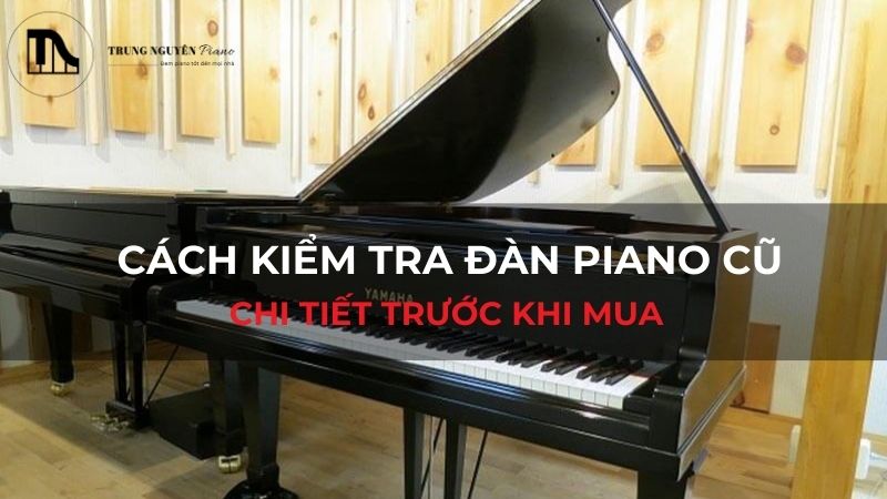 Cách kiểm tra đàn piano cũ chi tiết trước khi mua
