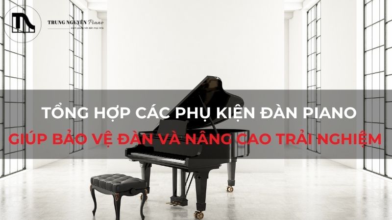 Tổng hợp các phụ kiện đàn piano giúp bảo vệ đàn và nâng cao trải nghiệm