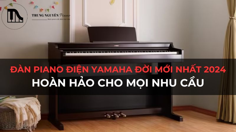 Đàn Piano Điện Yamaha Đời Mới Nhất 2024 Hoàn Hảo Cho Mọi Nhu Cầu
