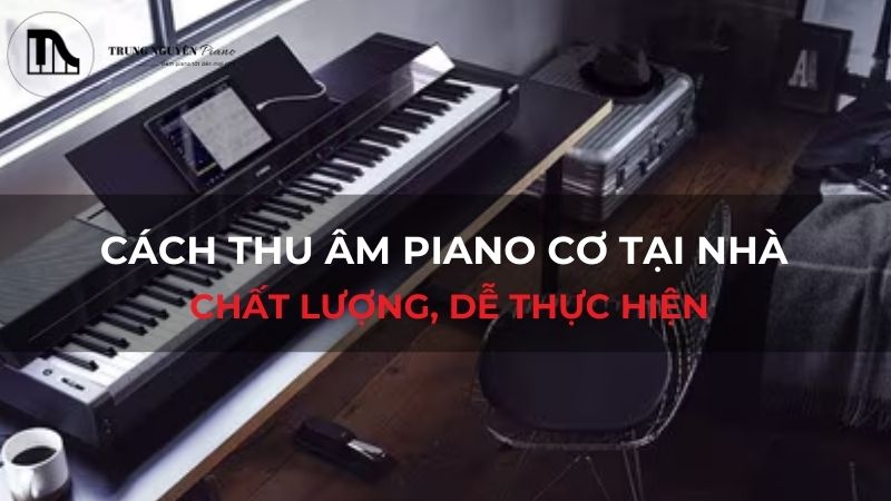 Cách thu âm piano cơ tại nhà chất lượng, dễ thực hiện