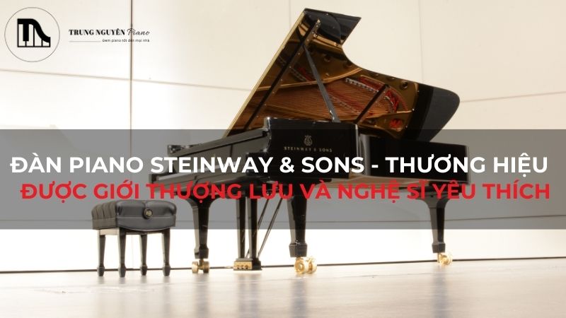 Đàn Piano Steinway & Sons - thương hiệu được giới thượng lưu và nghệ sĩ yêu thích