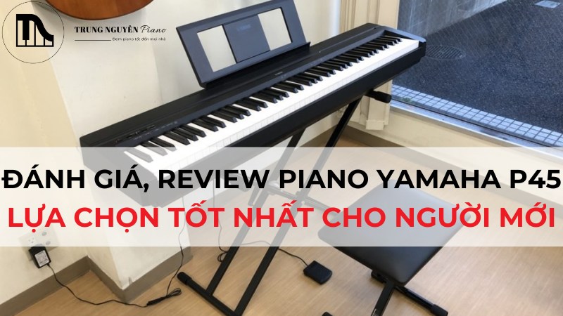 Đánh Giá, review Piano Yamaha P45 - Lựa Chọn Tốt Nhất Cho Người Mới Trong Tầm Giá
