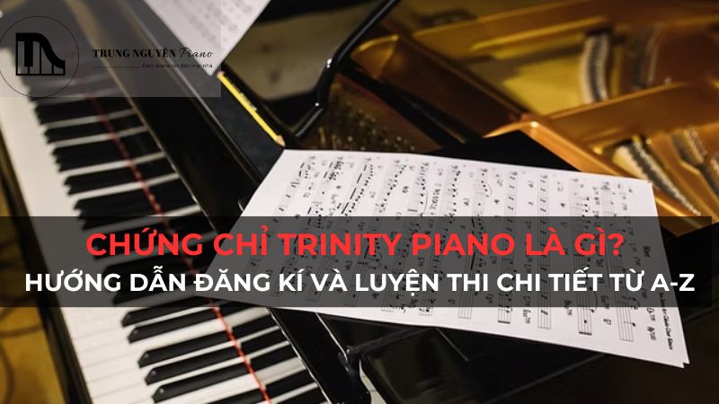 Chứng Chỉ Trinity piano là gì? Hướng dẫn đăng kí và luyện thi chi tiết từ A-Z
