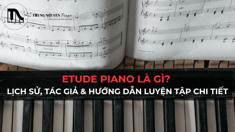 Etude Piano là gì? Lịch sử, tác giả & hướng dẫn luyện tập chi tiết