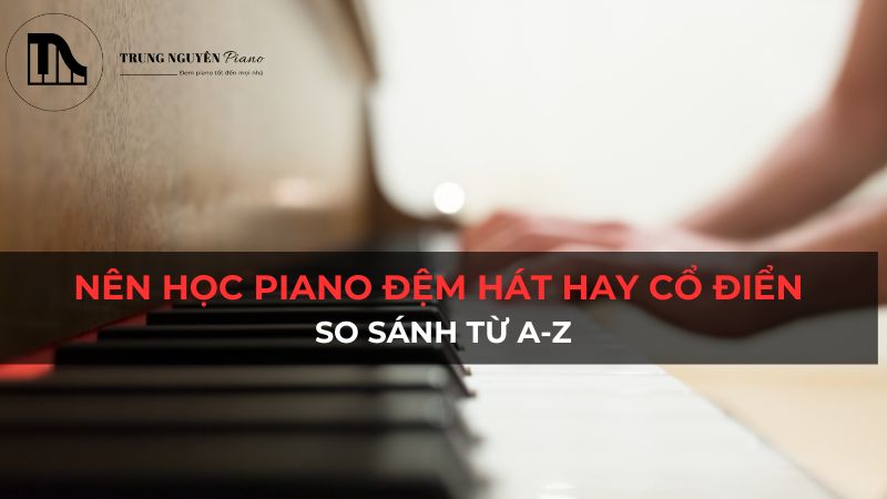 Nên Học Piano Đệm Hát Hay Cổ Điển, so sánh từ A-Z