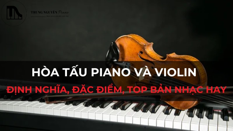 Hòa Tấu Piano và Violin có gì đặc biệt? Định nghĩa, đặc điểm, top bản nhạc hay