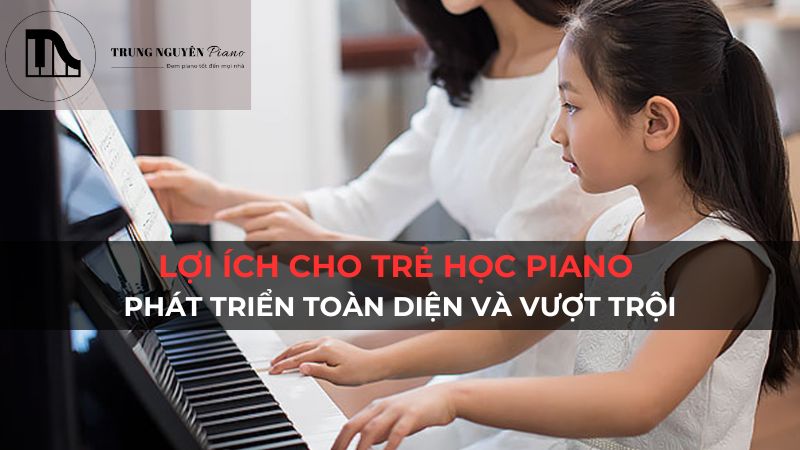 Lợi ích cho trẻ học piano - Phát triển toàn diện và vượt trội