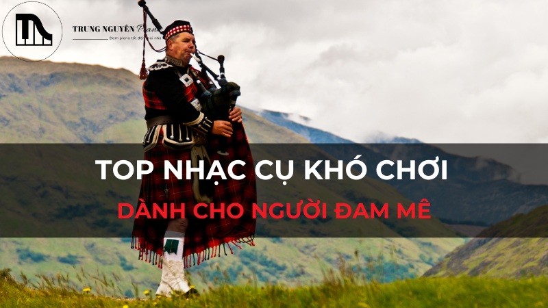 Top nhạc cụ khó chơi nhất thế giới - thử thách dành cho người đam mê