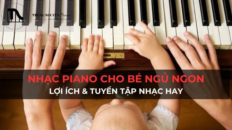 Nhạc Piano cho bé ngủ ngon: Lợi ích & Tuyển tập nhạc hay