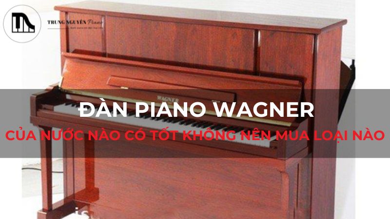 Đàn Piano Wagner của nước nào? Có tốt không? Nên mua loại nào