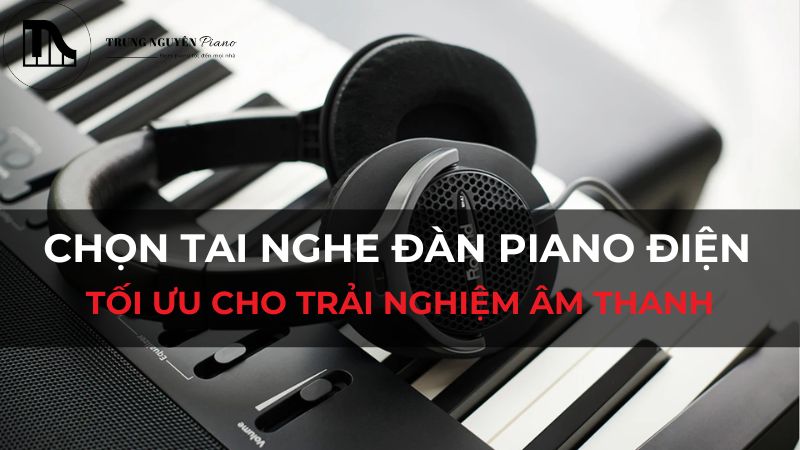 Cách Chọn Tai Nghe Đàn Piano Điện Tối Ưu Cho Trải Nghiệm Âm Thanh