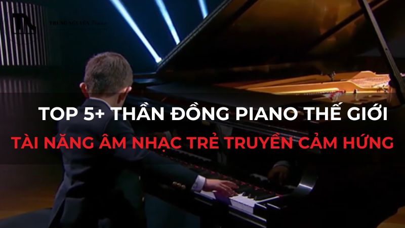 Top 5+ thần đồng piano thế giới: Tài năng âm nhạc trẻ truyền cảm hứng
