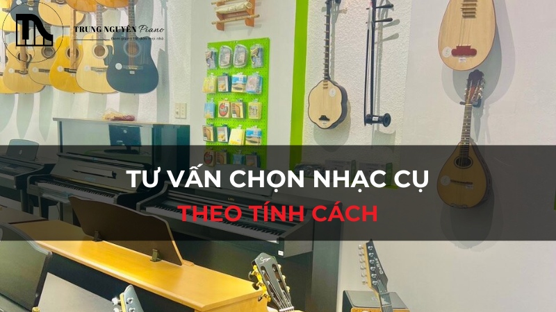 Tư Vấn Chọn Nhạc Cụ Theo Tính Cách: Tìm "Chân Ái" Âm Nhạc