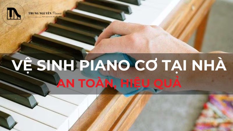 Vệ sinh piano cơ tại nhà: An toàn, hiệu quả