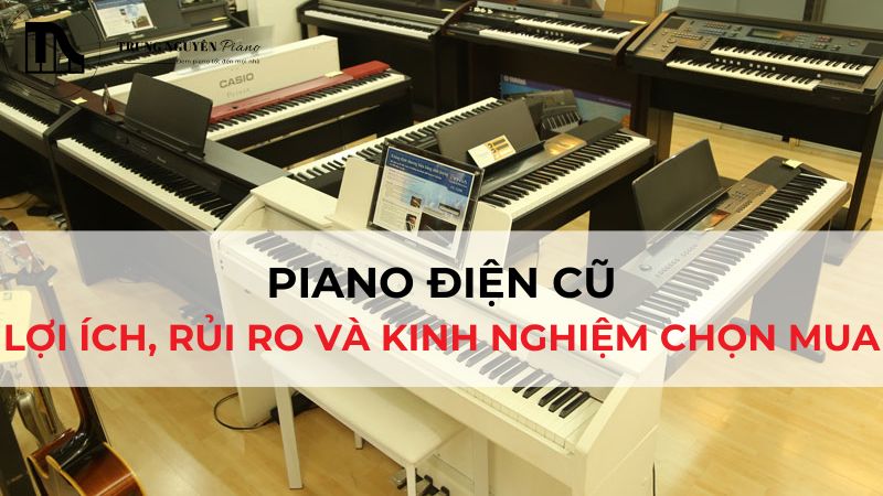 Piano Điện Cũ: Lợi Ích, Rủi Ro Và Kinh Nghiệm Chọn Mua Từ Chuyên Gia