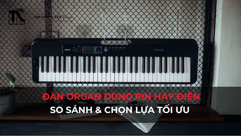 Đàn Organ dùng pin hay điện: So sánh & chọn lựa tối ưu