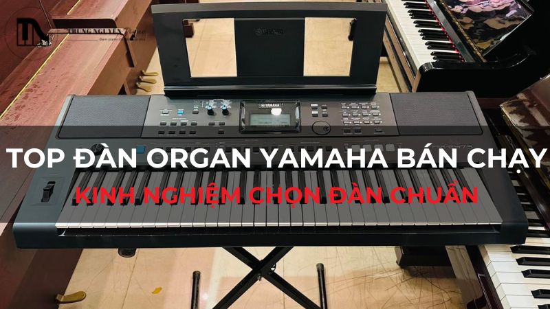 Top đàn Organ Yamaha bán chạy: Kinh nghiệm chọn đàn chuẩn