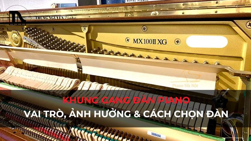 Khung gang đàn Piano: Vai trò, ảnh hưởng & Cách chọn đàn