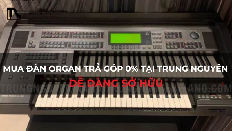 Mua đàn organ trả góp 0% tại Trung Nguyên: Dễ dàng sở hữu