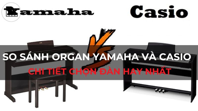 So sánh Organ Yamaha và Casio: Chi tiết chọn đàn hay nhất