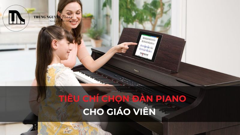 Tiêu chí chọn đàn Piano cho giáo viên từ Trung Nguyên Piano