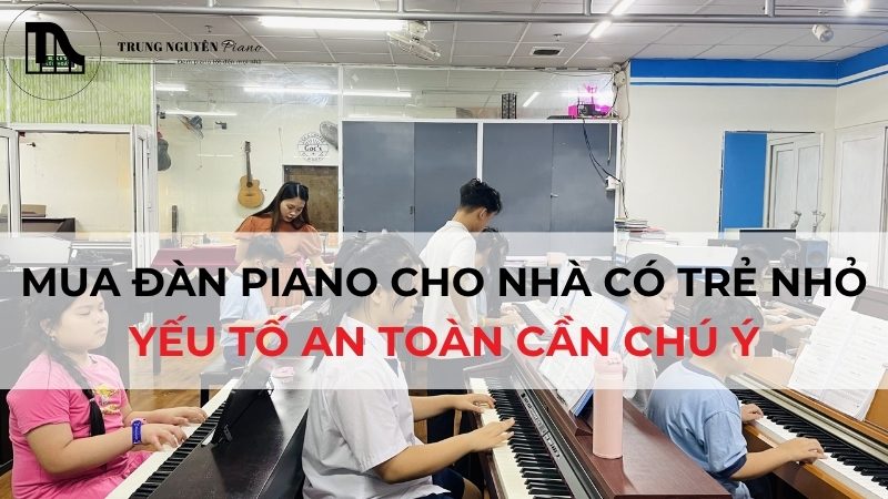 Mua đàn Piano cho nhà có trẻ nhỏ: Yếu tố an toàn cần lưu ý