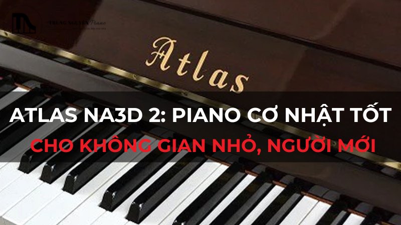 Atlas NA3D 2: Piano cơ Nhật tốt cho không gian nhỏ, người mới