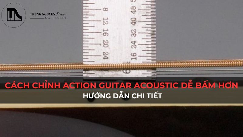 Cách chỉnh action guitar acoustic dễ bấm hơn: Hướng dẫn chi tiết