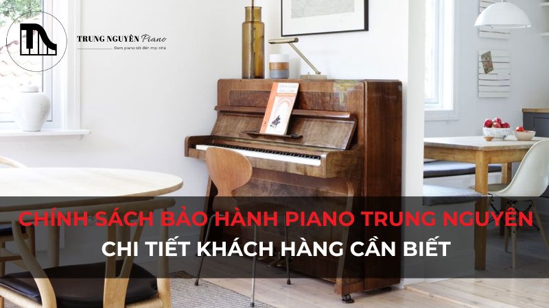 Chính sách bảo hành Piano Trung Nguyên: Chi tiết khách hàng cần biết