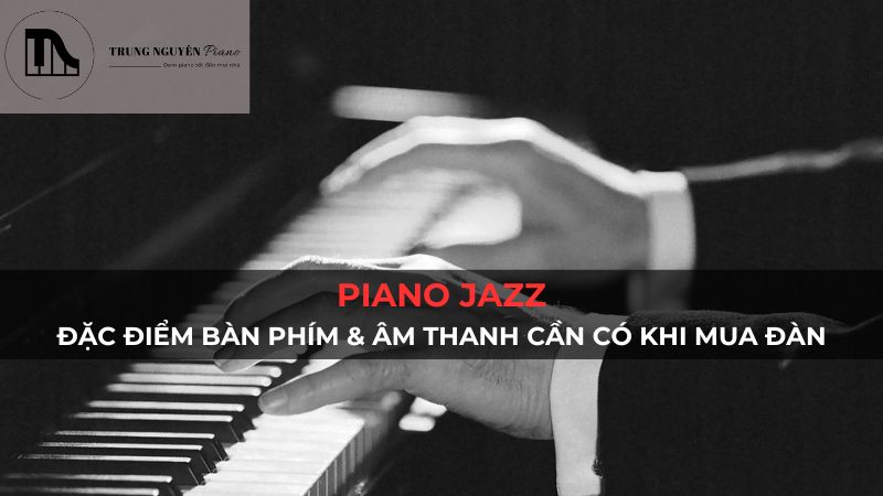 Đặc điểm Piano Jazz: Bàn phím & âm thanh cần có khi mua đàn