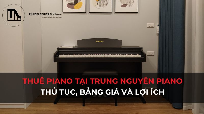 Thuê đàn Piano tại Trung Nguyên Piano: Thủ Tục, bảng giá và lợi ích