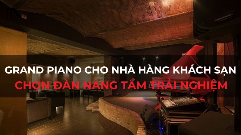 Grand Piano cho nhà hàng khách sạn: Chọn đàn nâng tầm trải nghiệm