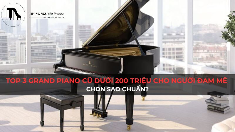 Top 3 grand piano cũ dưới 200 triệu cho người đam mê: Chọn sao chuẩn?