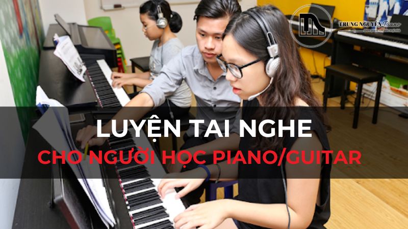 Luyện tai nghe nhạc hiệu quả cho người học piano/guitar – Hướng dẫn chi tiết