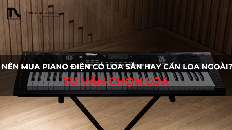 Nên mua piano điện có loa sẵn hay cần loa ngoài? Tư vấn chọn loa
