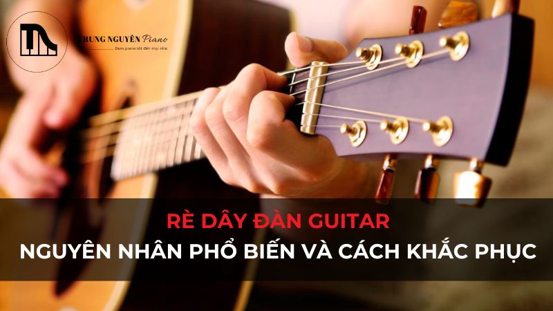 Rè dây đàn Guitar: Nguyên nhân phổ biến và cách khắc phục