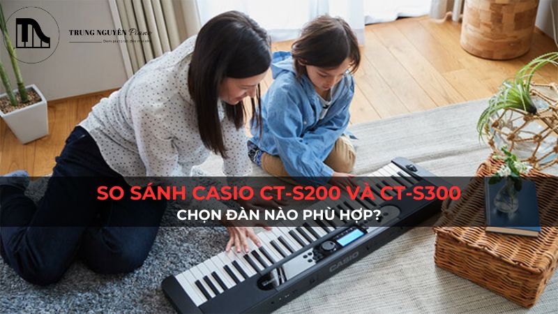 So sánh Casio CT-S200 và CT-S300: Chọn đàn nào phù hợp?