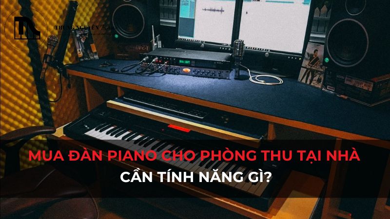 Tính năng đàn piano phòng thu tại nhà cần gì?
