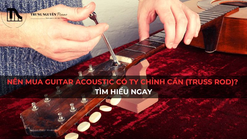 Nên mua guitar acoustic có ty chỉnh cong cần (Truss rod)? Tìm hiểu ngay