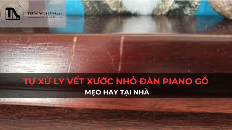 Tự xử lý vết xước đàn piano gỗ tại nhà: Mẹo hay