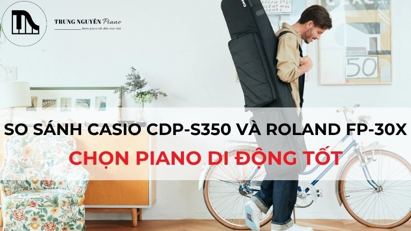 So sánh Casio CDP-S350 và Roland FP-30X: Chọn Piano di động tốt
