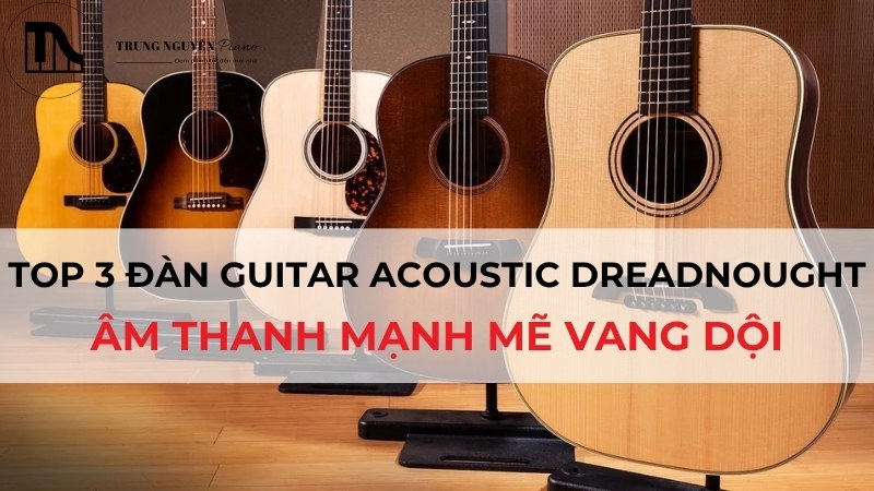 Top 3 đàn Guitar Acoustic Dreadnought: Âm thanh mạnh mẽ vang dội