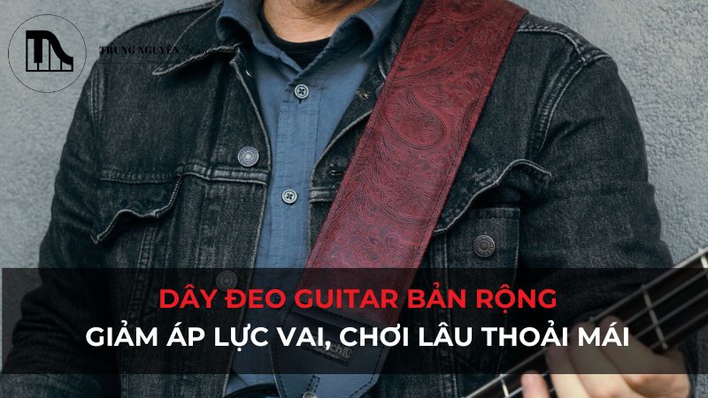 Dây đeo Guitar bản rộng: Giảm áp lực vai, chơi lâu thoải mái
