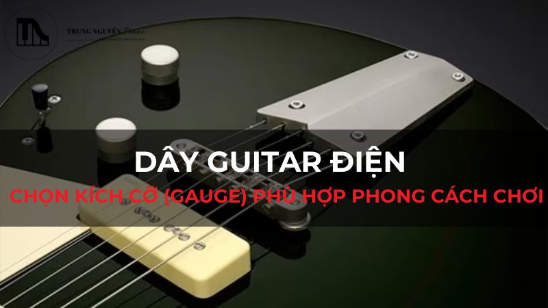 Dây Guitar điện: Chọn kích cỡ (gauge) phù hợp phong cách chơi